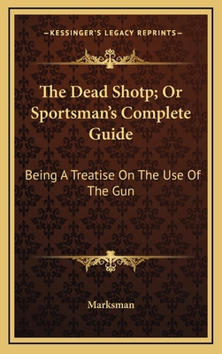 The Dead Shotp; Or Sportsman's Complete Guide: ... 116355538X Book Cover