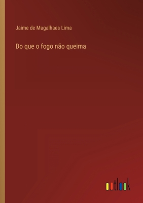 Do que o fogo não queima [Portuguese] 3368003925 Book Cover