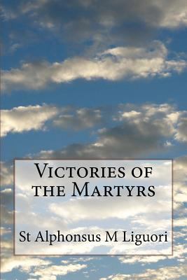 Victories of the Martyrs: Or The Lives of the M... 1499282613 Book Cover