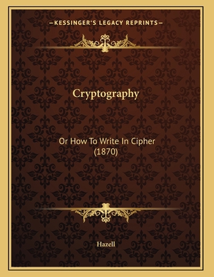 Cryptography: Or How To Write In Cipher (1870) 1165879794 Book Cover