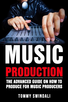 Music Production: The Advanced Guide On How to ... 1913397351 Book Cover