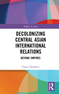 Decolonizing Central Asian International Relati... 103200519X Book Cover