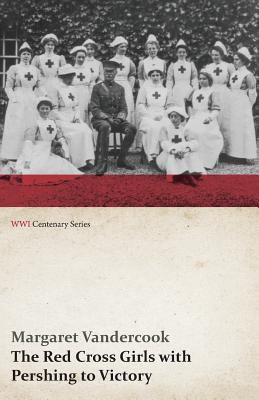 The Red Cross Girls with Pershing to Victory (W... 1473313414 Book Cover