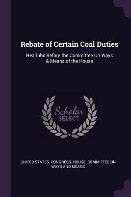 Rebate of Certain Coal Duties: Hearinhs Before ... 1377953351 Book Cover