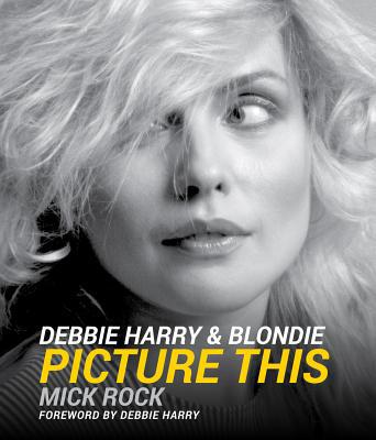 Debbie Harry & Blondie: Picture This 1454938099 Book Cover