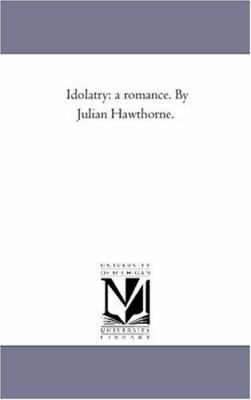 Idolatry: A Romance. by Julian Hawthorne. 1425539211 Book Cover