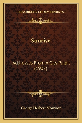 Sunrise: Addresses From A City Pulpit (1903) 1167221214 Book Cover