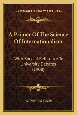 A Primer Of The Science Of Internationalism: Wi... 1164545159 Book Cover