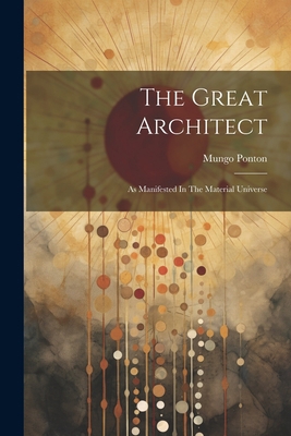 The Great Architect: As Manifested In The Mater... 1021544531 Book Cover