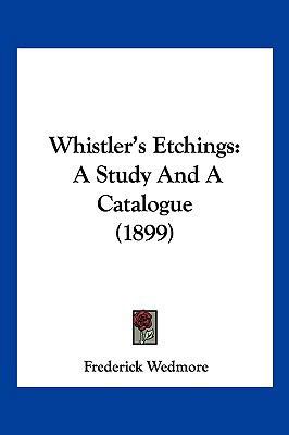 Whistler's Etchings: A Study And A Catalogue (1... 1162258594 Book Cover