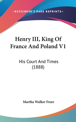 Henry III, King Of France And Poland V1: His Co... 1120385083 Book Cover