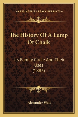 The History Of A Lump Of Chalk: Its Family Circ... 1165758628 Book Cover