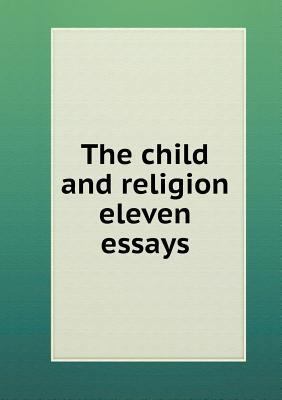 The child and religion eleven essays 5518527713 Book Cover