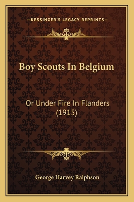 Boy Scouts In Belgium: Or Under Fire In Flander... 1166472213 Book Cover