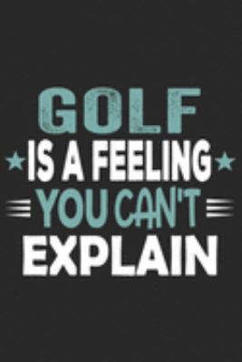 Golf Is A Feeling You Can't Explain: Funny Cool Golfer Journal | Notebook | Workbook | Diary | Planner - 6x9 - 120 Blank Pages With An Awesome Comic ... Player, Golf Enthusiasts, Champions, Lovers