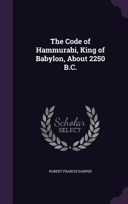 The Code of Hammurabi, King of Babylon, About 2... 1355926769 Book Cover