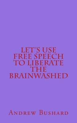 Let's Use Free Speech to Liberate the Brainwashed 1507724888 Book Cover