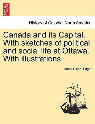 Canada and Its Capital. with Sketches of Politi... 1241421501 Book Cover