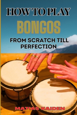 How to Play Bongos from Scratch Till Perfection... B0D9R573HB Book Cover