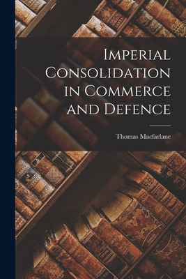 Imperial Consolidation in Commerce and Defence ... 1014431093 Book Cover