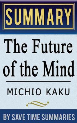 The Future of the Mind: The Scientific Quest to Understand, Enhance, and Empower the Mind by Michio Kaku -- Summary, Review & Analysis 1497392292 Book Cover