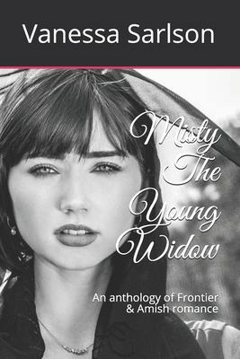 Misty The Young Widow: An anthology of Frontier & Amish romance
