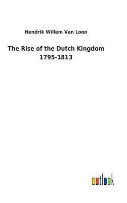 The Rise of the Dutch Kingdom 1795-1813 3732623149 Book Cover
