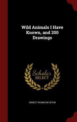 Wild Animals I Have Known, and 200 Drawings 129777468X Book Cover