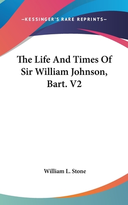 The Life And Times Of Sir William Johnson, Bart... 0548128723 Book Cover