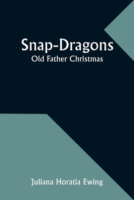 Snap-Dragons; Old Father Christmas 9357958290 Book Cover