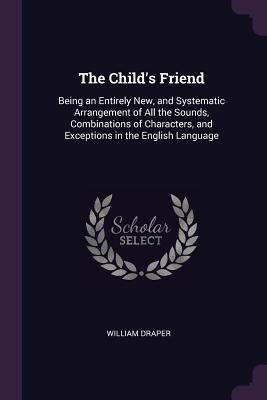 The Child's Friend: Being an Entirely New, and ... 1377401588 Book Cover