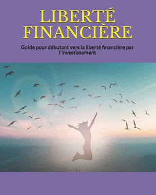 Libert� Financi�re: Guide pour d�butant vers la libert� financi�re par l'investissement B083Y5GBHM Book Cover