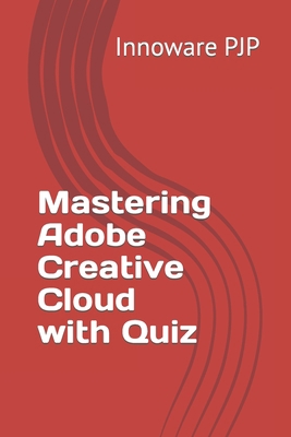 Mastering Adobe Creative Cloud with Quiz B0CFZJM7W9 Book Cover