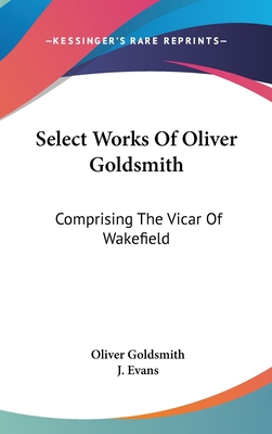 Select Works Of Oliver Goldsmith: Comprising Th... 0548943230 Book Cover