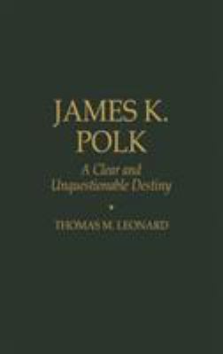 James K. Polk: A Clear and Unquestionable Destiny 0842026460 Book Cover