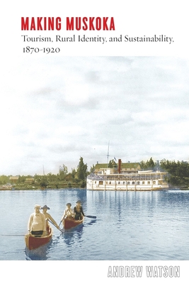 Making Muskoka: Tourism, Rural Identity, and Su... 0774867841 Book Cover