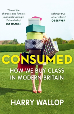 Consumed: How We Buy Class in Modern Britain 0007457103 Book Cover