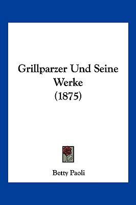 Grillparzer Und Seine Werke (1875) [German] 1160101612 Book Cover