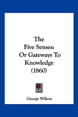 The Five Senses: Or Gateways To Knowledge (1860) 1120880874 Book Cover