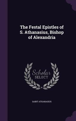 The Festal Epistles of S. Athanasius, Bishop of... 1341031772 Book Cover