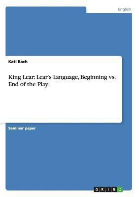 King Lear: Lear's Language, Beginning vs. End o... 3656281106 Book Cover