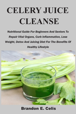 Paperback CELERY JUICE CLEANSE: Nutritional Guide For Beginners And Seniors To Repair Vital Organs, Curb Inflammation, Lose Weight, Detox And Juicing Diet For The Benefits Of Healthy Lifestyle Book