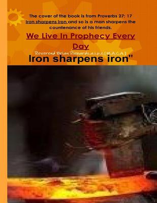 We Live In Prophecy Every Day: Iron Sharpens Iron 1523407301 Book Cover