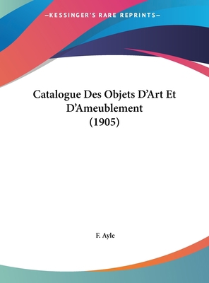 Catalogue Des Objets D'Art Et D'Ameublement (1905) [French] 1162494808 Book Cover