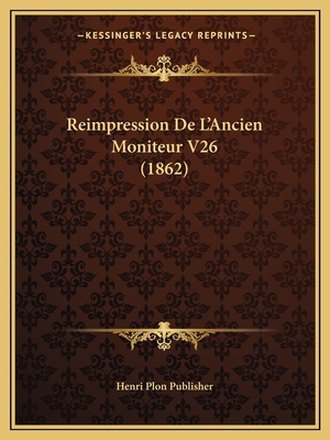 Reimpression De L'Ancien Moniteur V26 (1862) [French] 1167732758 Book Cover