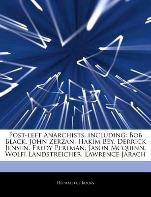 Articles on Post-Left Anarchists, Including : Bob Black, John Zerzan, Hakim Bey, Derrick Jensen, Fredy Perlman, Jason Mcquinn, Wolfi Landstreicher, Law