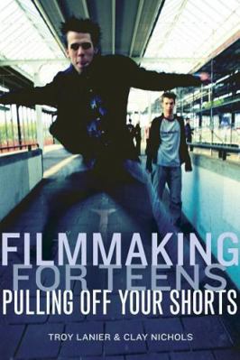 Filmmaking for Teens: Pulling Off Your Shorts 1932907041 Book Cover