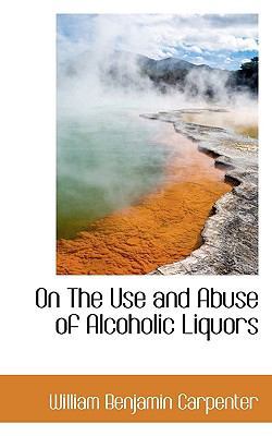 On the Use and Abuse of Alcoholic Liquors 1117524663 Book Cover