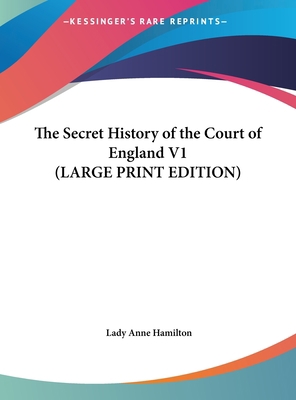 The Secret History of the Court of England V1 (... [Large Print] 1169836453 Book Cover