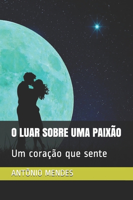 O Luar Sobre Uma Paixão: Um coração que sente [Portuguese] B08KH2LDDP Book Cover